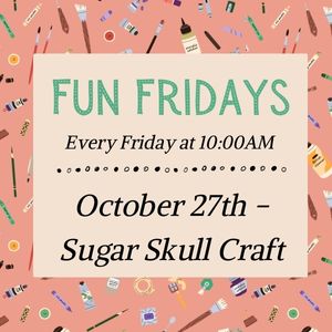 Fun Fridays, activities every Friday morning at 10:00am; Sugar Skull Craft