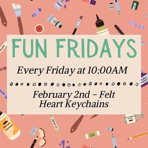 Fun Fridays, activities every Friday morning at 10:00am; Felt Heart Keychains