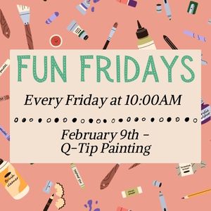 Fun Fridays, activities every Friday morning at 10:00am; Q-Tip painting