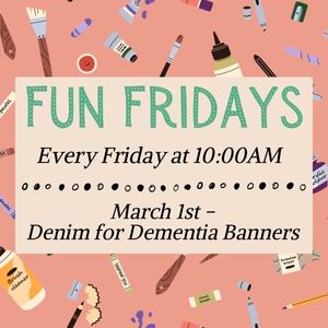 Fun Fridays, activities every Friday morning at 10:00am; Denim for Dementia banners craft