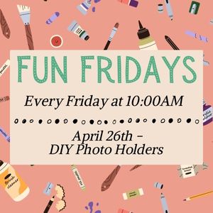 Fun Fridays, activities every Friday morning at 10:00am, April 26th - DIY Photo Holders
