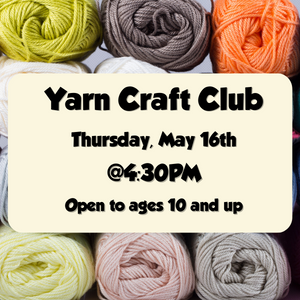 Yarn Craft Club, May 16th at 4:30pm, open to ages 10 and up