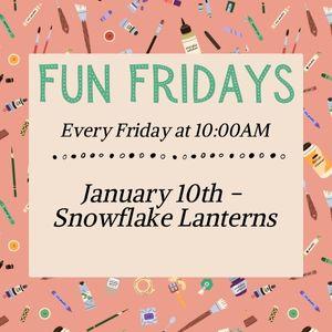 Fun Fridays, activities every Friday morning at 10:00am; Snowflake Lanterns