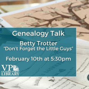 Genealogy Talk with Betty Trotter, Don't Forget the Little Guys, February 10th at 5:30pm