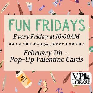 Fun Fridays, activities every Friday morning at 10:00am; February 7th Pop-Up cards