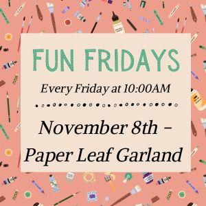 Fun Fridays, activities every Friday morning at 10:00am, November 8th is paper leaf garland