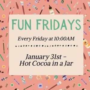 Fun Fridays, activities every Friday morning at 10:00am; Hot Cocoa in a Jar